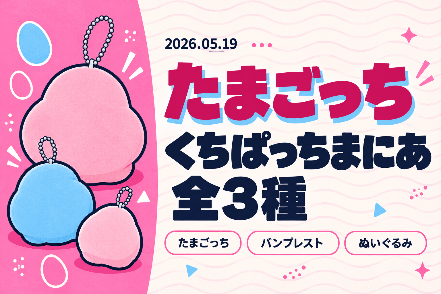 【たまごっち】「くちぱっちまにあ」ボールチェーン付きぬいぐるみがバンプレから登場｜全3種コンプ狙い